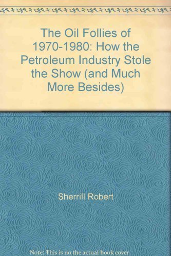 The Oil Follies of 1970-1980: How the Petroleum Industry Stole the Show (and Much More Besides)