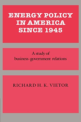 Energy Policy in America since 1945: A Study of Business-Government Relations (Studies in Economic History and Policy: USA in the Twentieth Century)