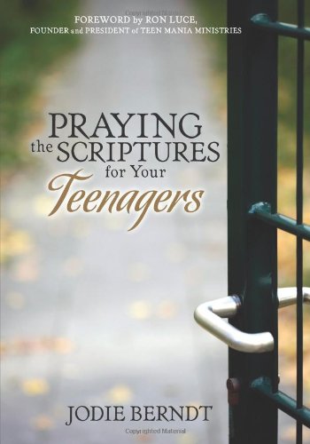 Praying the Scriptures for Your Teenagers: Discover How to Pray God's Will for Their Lives