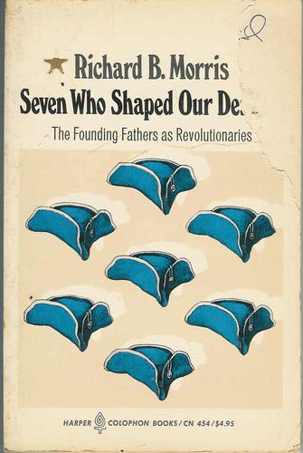 Seven Who Shaped Our Destiny : The Founding Fathers As Revolutionaries