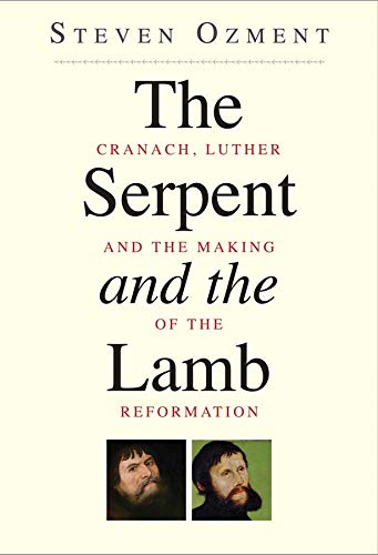 The Serpent and the Lamb: Cranach, Luther, and the Making of the Reformation