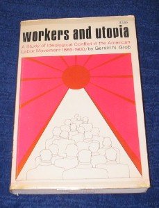 Workers and Utopia: A study of ideological conflict in the American labor movement, 1865-1900 (Quadrangle paperback ; QP 61)