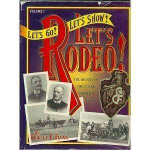 Let's Go! Let's Show! Let's Rodeo!: The History of Cheyenne Frontier Days, the "Daddy of 'Em All"