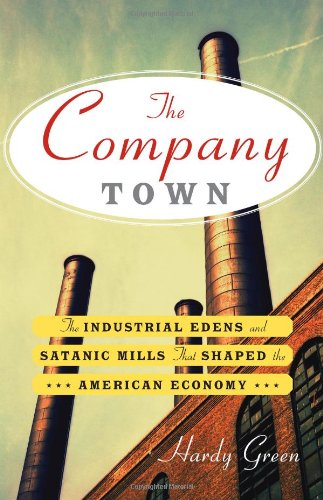 The Company Town: The Industrial Edens and Satanic Mills That Shaped the American Economy