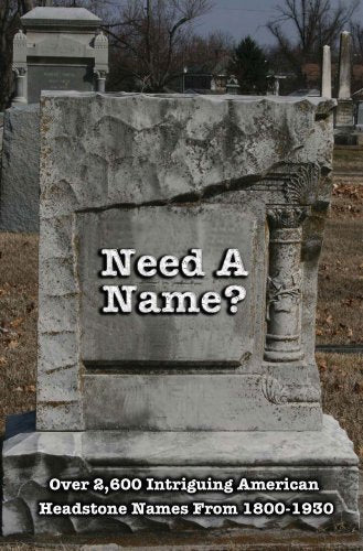 Need a Name?: Over 2600 Intriguing American Headstone Names from 1800-1930