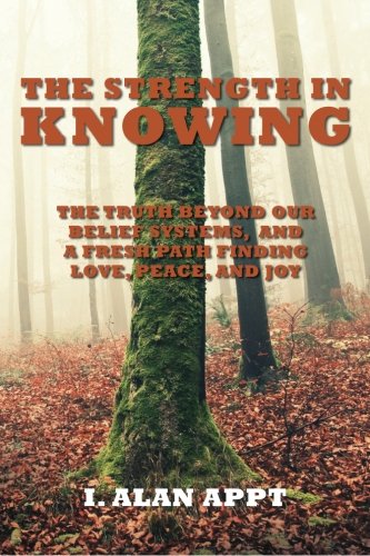 The Strength In Knowing: The Truth Beyond our Belief Systems and a Fresh Path to Finding Love, Peace and Joy